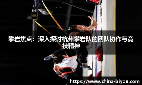 攀岩焦点：深入探讨杭州攀岩队的团队协作与竞技精神